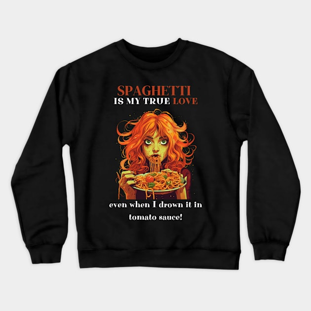 Spaghetti Is My True Love Even When I Drown It In Tomato Sauce Funny Pasta Lover Gifts Crewneck Sweatshirt by Positive Designer